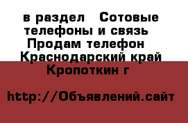  в раздел : Сотовые телефоны и связь » Продам телефон . Краснодарский край,Кропоткин г.